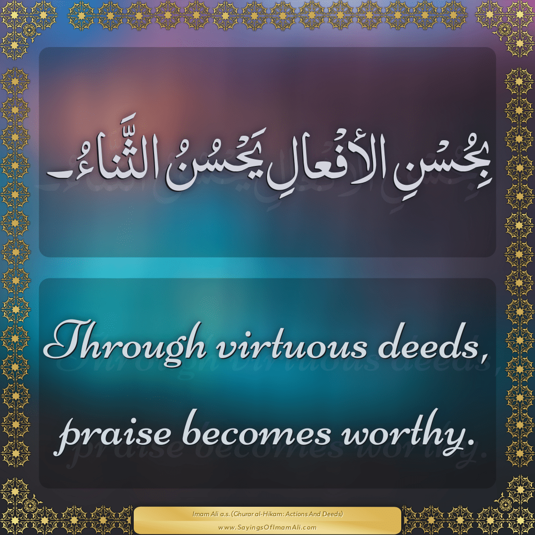 Through virtuous deeds, praise becomes worthy.